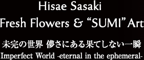 Hisae Sasaki Fresh Flowers"SUMI Art｜佐々木久枝 フレッシュフラワー＆墨アート